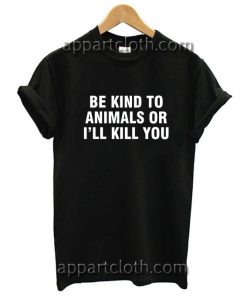 Be Kind To Animals Or I'll Kill You Funny Shirts