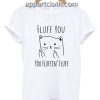 Fluff You You Fluffin' Fluff Funny Shirts