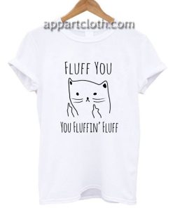 Fluff You You Fluffin' Fluff Funny Shirts