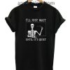 I'll just wait until it's quiet Funny Shirts