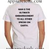 Man is the ultimate embarrassment Funny Shirts