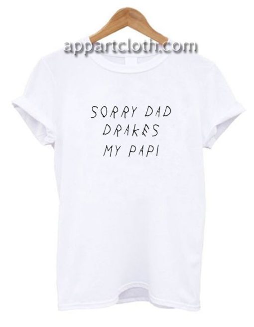 Sorry Dad Drake Is My Papi Funny Shirts
