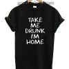 Take Me Drunk I’m Home Quote Funny Shirts