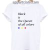 Black is the Queen of all colors Funny Shirts