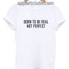 Born to be real not perfect Funny Shirts
