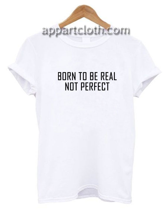 Born to be real not perfect Funny Shirts