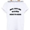 Boy got me walkin Side to Side Funny Shirts