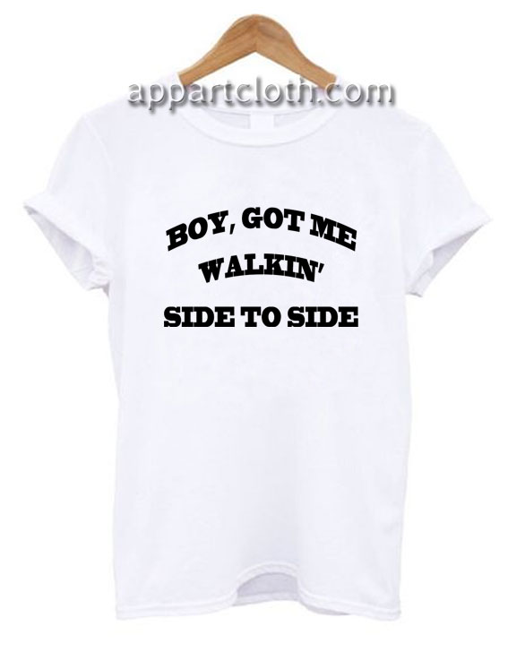 Boy got me walkin Side to Side Funny Shirts