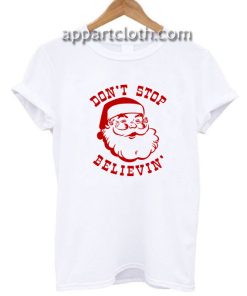 Christmas Santa Claus Don't Stop Believing Funny Shirts
