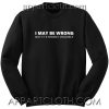 I May Be Wrong But It's Highly Unlikely Fun Unisex Sweatshirt