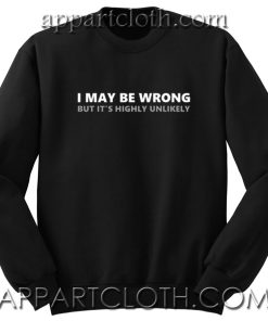 I May Be Wrong But It's Highly Unlikely Fun Unisex Sweatshirt