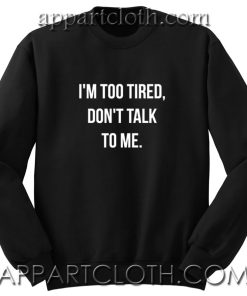 I'm too tired, don't talk to me Unisex Sweatshirt