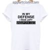 In My Defense I Was Left Unsupervised Funny Shirts