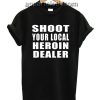 Shoot Your Local Heroin Dealer Funny Shirts