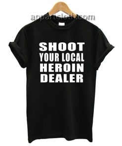 Shoot Your Local Heroin Dealer Funny Shirts