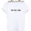 Your loss Babe Funny Shirts