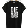 Die Young And Save Yourself Funny Shirts