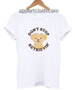 Don't Stop Retrievin Funny Shirts