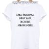 Early mornings messy hair big shirt strong coffee Funny Shirts