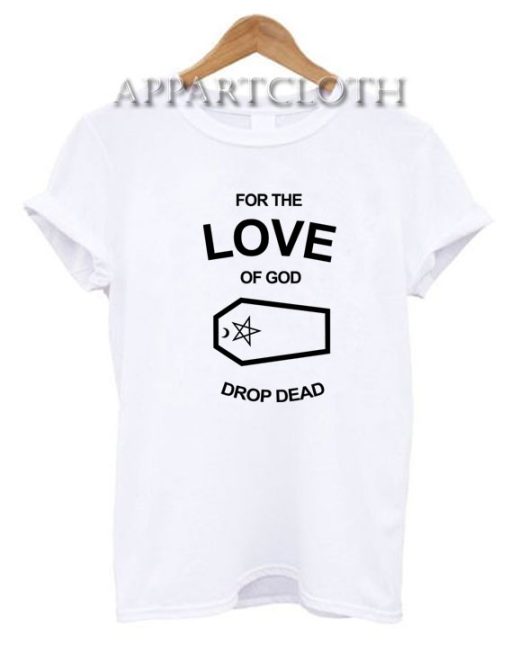 For the love of god drop dead Funny Shirts