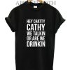Hey Chatty Cathy We Talkin Or Are Drinkin? Funny Shirts