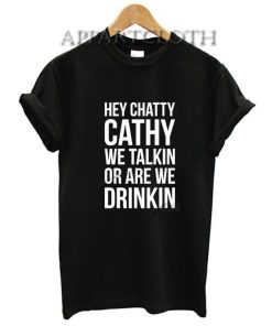 Hey Chatty Cathy We Talkin Or Are Drinkin? Funny Shirts