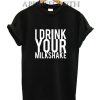 I Drink Your Milkshake Funny Shirts