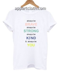i always be brave strong kind and you Funny Shirts