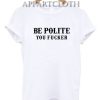Be Polite You Fucker Funny Shirts