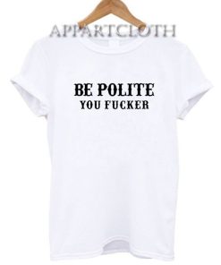 Be Polite You Fucker Funny Shirts
