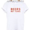 Beers Not Tears Funny Shirts