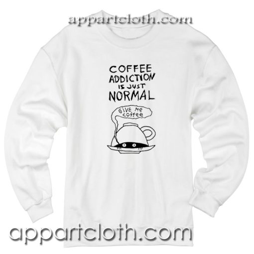Coffee Addiction Is Just Normal Unisex Sweatshirt