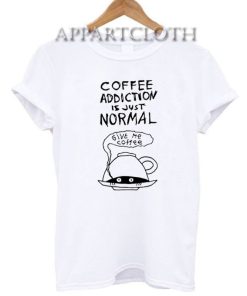 Coffee Addiction Is Just Normal Funny Shirts