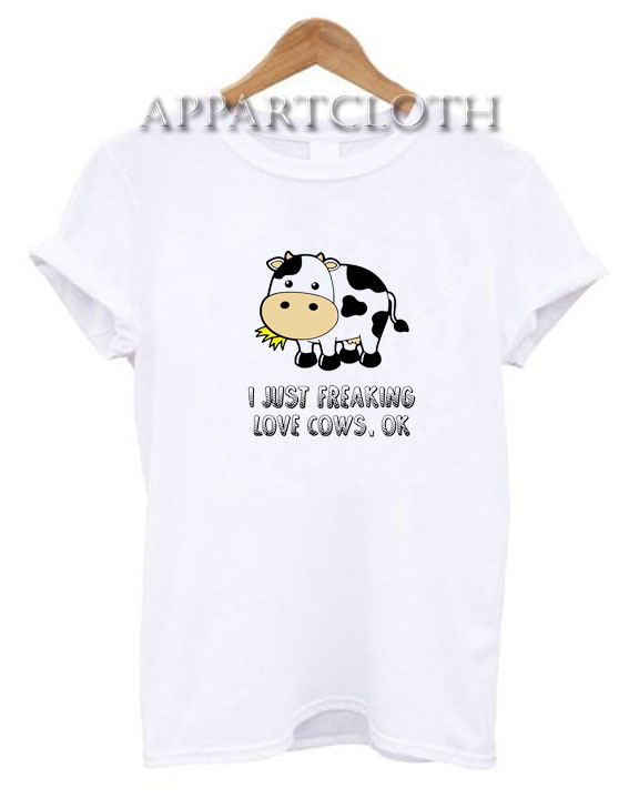 I Just Freaking Love Cows ok Funny Shirts