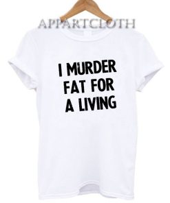 I Murder Fat For a Living Funny Shirts