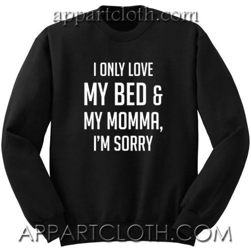 I Only Love My Bed and My Momma I'm Sorry Unisex Sweatshirt