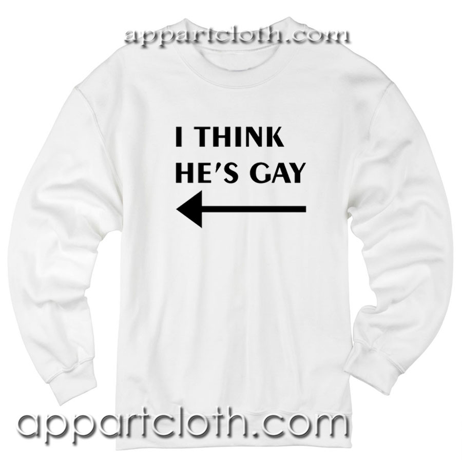 I Think He’s Gay Unisex Sweatshirt