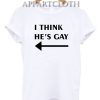 I Think He’s Gay Funny Shirts