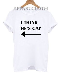 I Think He’s Gay Funny Shirts