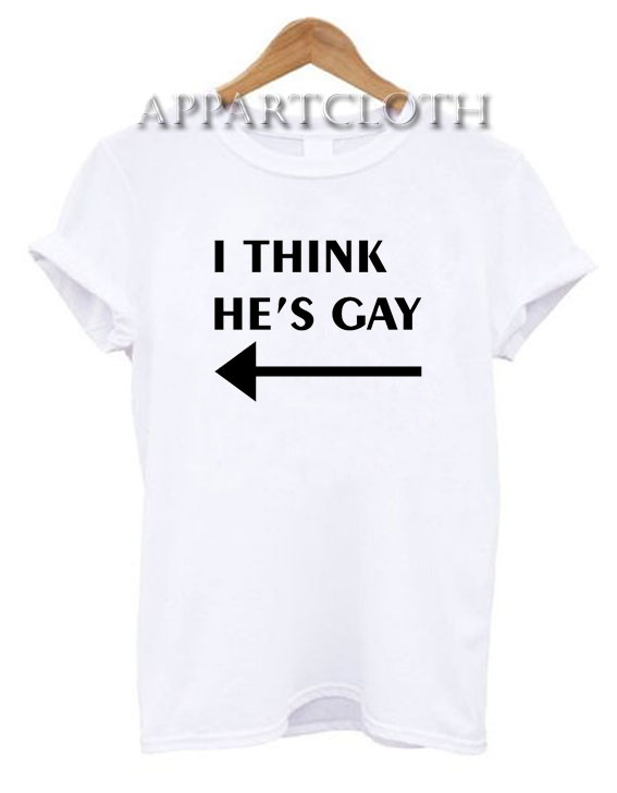 I Think He’s Gay Funny Shirts
