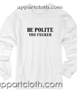 Be Polite You Fucker Unisex Sweatshirt
