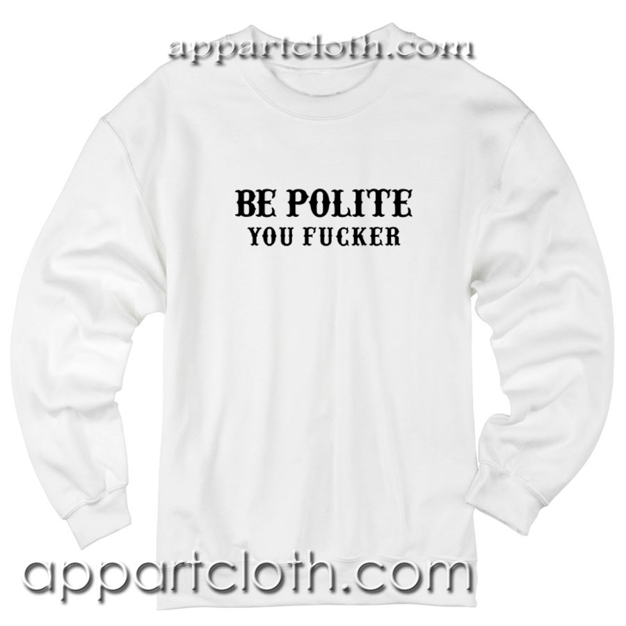 Be Polite You Fucker Unisex Sweatshirt
