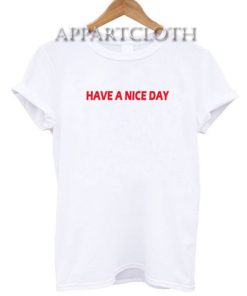 Have A Nice Day Funny Shirts