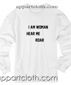 I Am Woman Hear Me Roar Unisex Sweatshirt