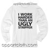 I Work Harder Than An Ugly Stripper Unisex Sweatshirt