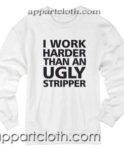 I Work Harder Than An Ugly Stripper Unisex Sweatshirt