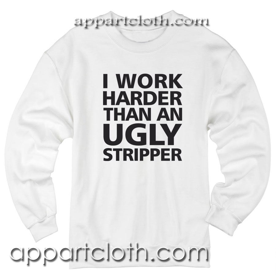 I Work Harder Than An Ugly Stripper Unisex Sweatshirt