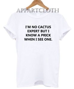 I'm no cactus expert but i know a prick when i see one Funny Shirts