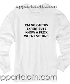 I'm no cactus expert but i know a prick when i see one Unisex Sweatshirt