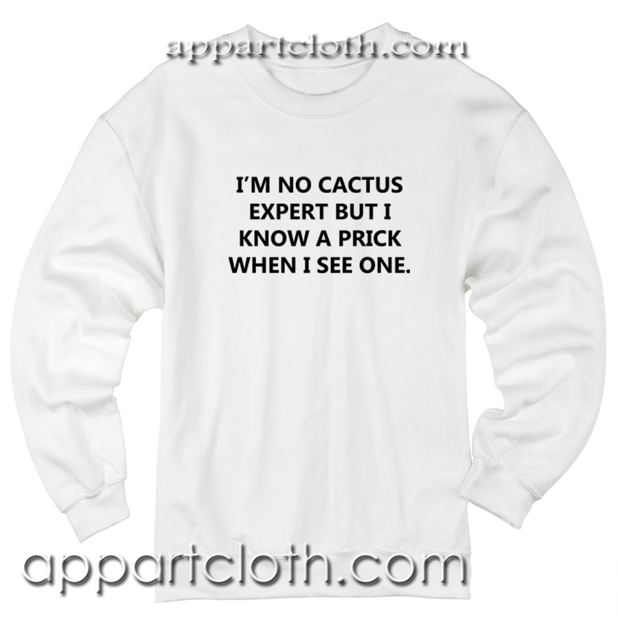 I'm no cactus expert but i know a prick when i see one Unisex Sweatshirt